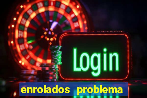 enrolados problema em dobro click jogos